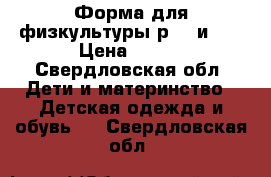 Форма для физкультуры р116 и 30 › Цена ­ 300 - Свердловская обл. Дети и материнство » Детская одежда и обувь   . Свердловская обл.